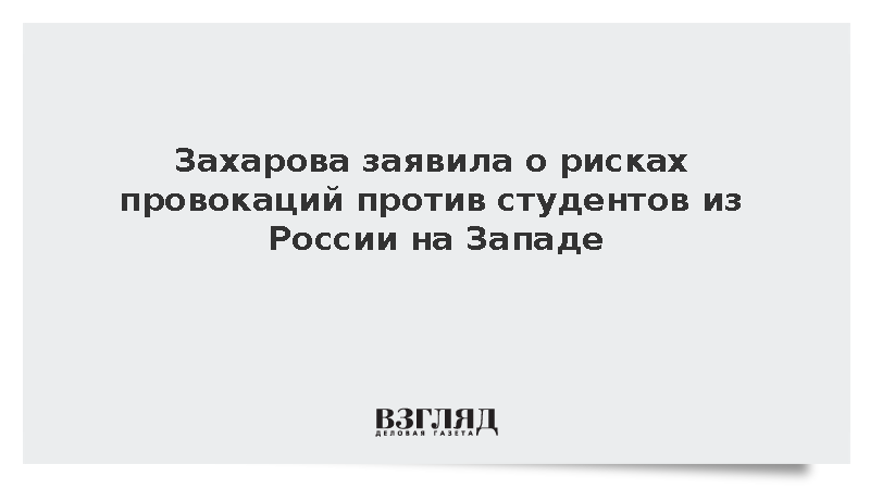 Захарова заявила о рисках провокаций против студентов из России на Западе