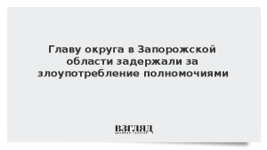 Главу округа в Запорожской области задержали за злоупотребление полномочиями