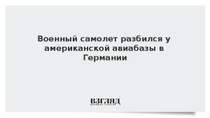 Военный самолет разбился у американской авиабазы в Германии