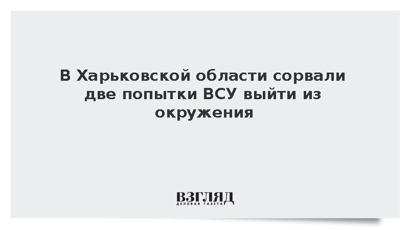 В Харьковской области сорвали две попытки ВСУ выйти из окружения