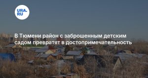 В Тюмени район с заброшенным детским садом превратят в достопримечательность