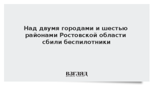 Над двумя городами и шестью районами Ростовской области сбили беспилотники