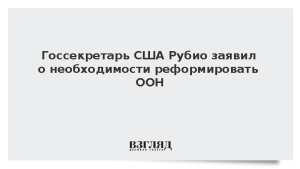 Госсекретарь США Рубио заявил о необходимости реформировать ООН