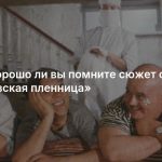 Тест: хорошо ли вы помните сюжет фильма «Кавказская пленница»