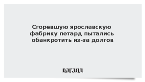 Сгоревшую ярославскую фабрику петард пытались обанкротить из-за долгов