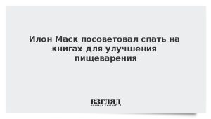 Илон Маск посоветовал спать на книгах для улучшения пищеварения