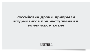 Российские дроны прикрыли штурмовиков при наступлении в волчанском котле