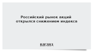 Российский рынок акций открылся снижением индекса
