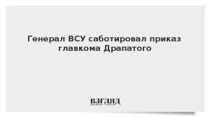 Генерал ВСУ саботировал приказ главкома Драпатого