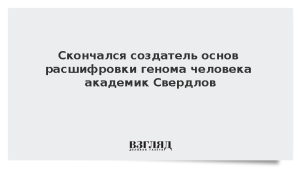 Скончался создатель основ расшифровки генома человека академик Свердлов