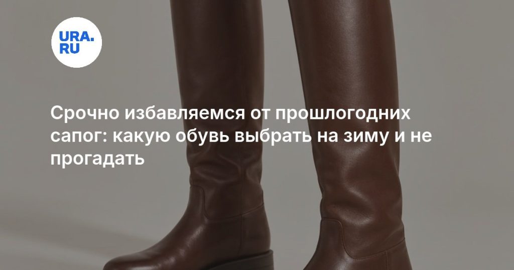 Срочно избавляемся от прошлогодних сапог: какую обувь выбрать на зиму и не прогадать