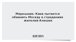 Мирошник: Киев пытается обвинить Москву в страданиях жителей Алешек