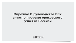 Марочко: В руководстве ВСУ знают о прорыве ореховского участка Россией