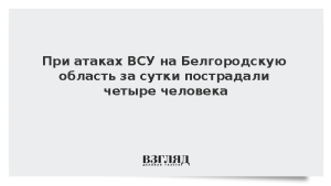 При атаках ВСУ на Белгородскую область за сутки пострадали четыре человека