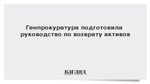 Генпрокуратура подготовила руководство по возврату активов