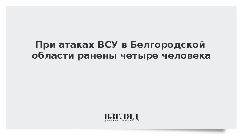 При атаках ВСУ в Белгородской области ранены четыре человека
