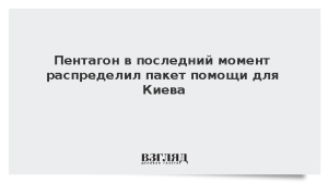 Пентагон в последний момент распределил пакет помощи для Киева