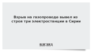 Взрыв на газопроводе вывел из строя три электростанции в Сирии