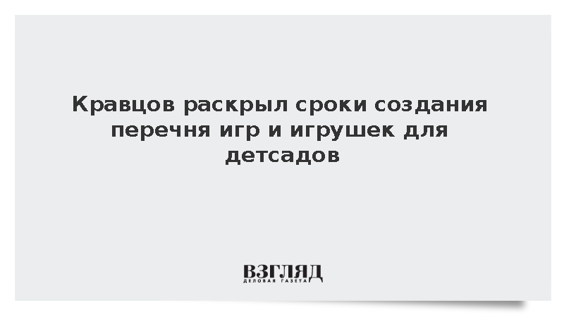Кравцов раскрыл сроки создания перечня игр и игрушек для детсадов