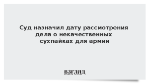 Суд назначил дату рассмотрения дела о некачественных сухпайках для армии