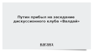 Путин прибыл на заседание дискуссионного клуба «Валдай»