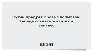 Путин предрек провал попыткам Запада создать железный занавес