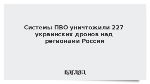 Системы ПВО уничтожили 227 украинских дронов над регионами России