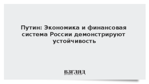 Путин: Экономика и финансовая система России демонстрируют устойчивость