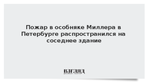 Пожар в особняке Миллера в Петербурге распространился на соседнее здание