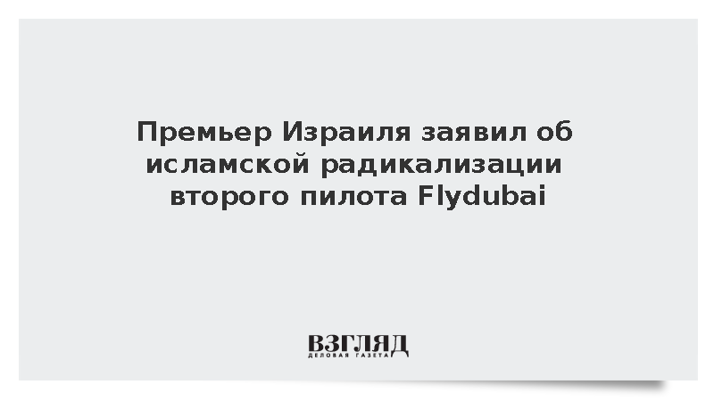 Премьер Израиля заявил об исламской радикализации второго пилота Flydubai