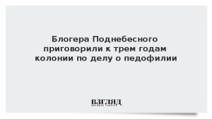 Блогера Поднебесного приговорили к трем годам колонии по делу о педофилии
