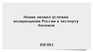 Новак назвал условие возвращения России к экспорту бензина