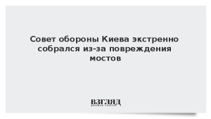 Совет обороны Киева экстренно собрался из-за повреждения мостов