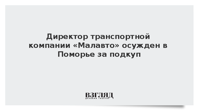 Директор транспортной компании «Малавто» осужден в Поморье за подкуп