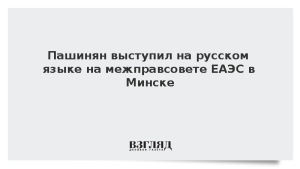 Пашинян выступил на русском языке на межправсовете ЕАЭС в Минске
