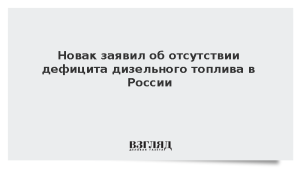 Новак заявил об отсутствии дефицита дизельного топлива в России
