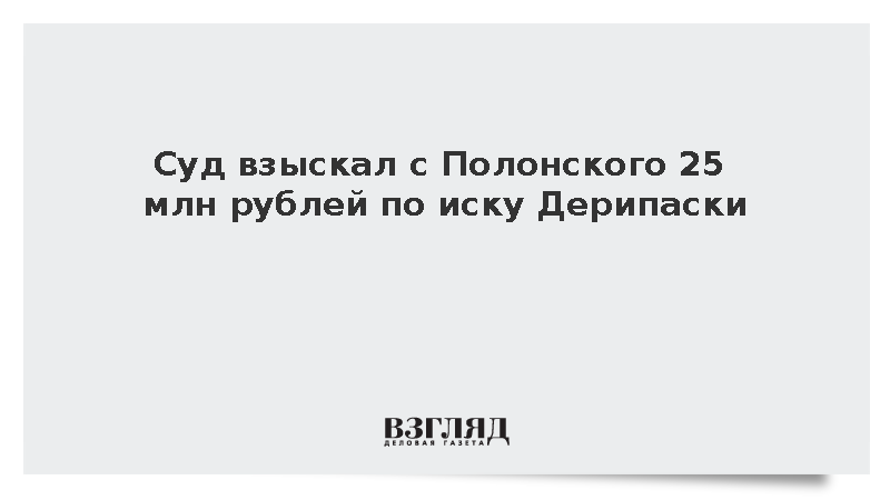 Суд взыскал с Полонского 25 млн рублей по иску Дерипаски