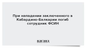 При нападении заключенного в Кабардино-Балкарии погиб сотрудник ФСИН