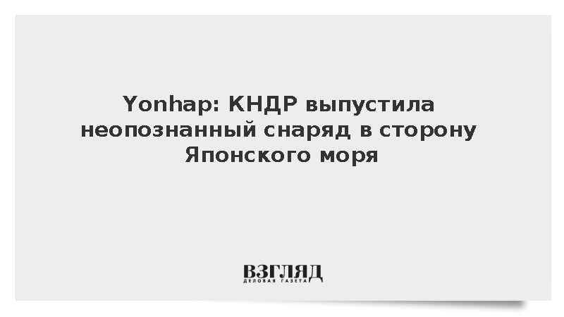 Yonhap: КНДР выпустила неопознанный снаряд в сторону Японского моря