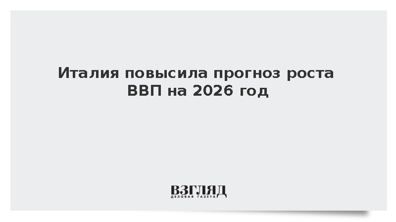 Италия повысила прогноз роста ВВП на 2026 год