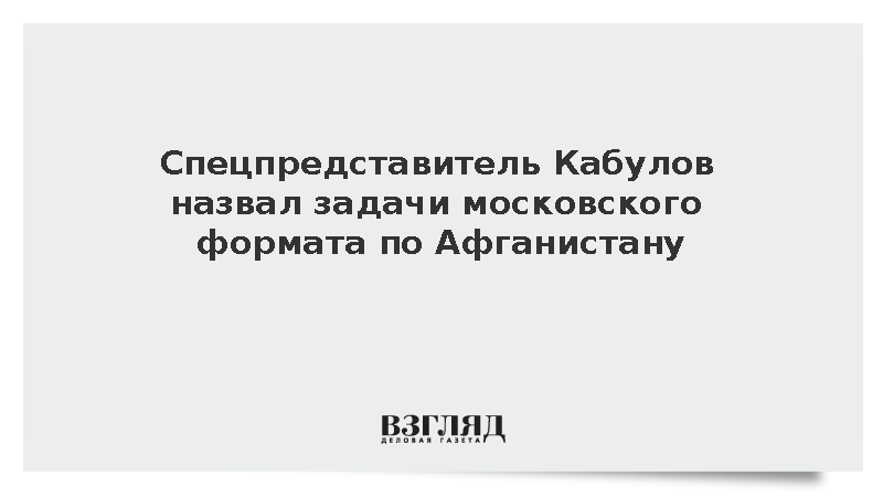 Спецпредставитель Кабулов назвал задачи московского формата по Афганистану