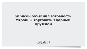 Карлсон объяснил готовность Украины торговать ядерным оружием