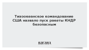 Тихоокеанское командование США назвало пуск ракеты КНДР безопасным