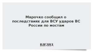 Марочко сообщил о последствиях для ВСУ ударов ВС России по мостам