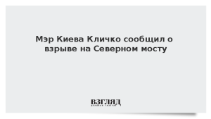 Мэр Киева Кличко сообщил о взрыве на Северном мосту
