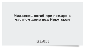 Младенец погиб при пожаре в частном доме под Иркутском