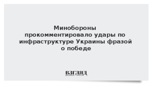 Минобороны прокомментировало удары по инфраструктуре Украины фразой о победе