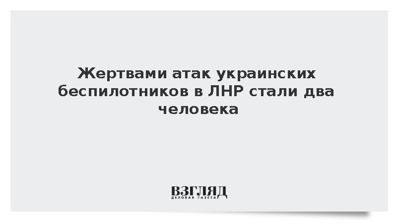 Жертвами атак украинских беспилотников в ЛНР стали два человека
