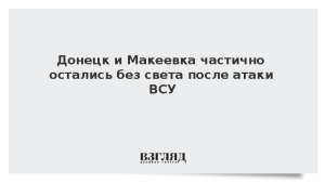 Донецк и Макеевка частично остались без света после атаки ВСУ
