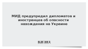 МИД предупредил дипломатов и иностранцев об опасности нахождения на Украине